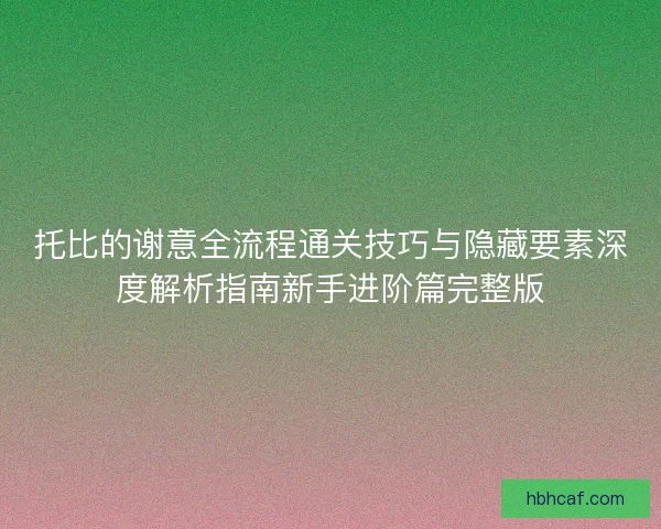 托比的谢意全流程通关技巧与隐藏要素深度解析指南新手进阶篇完整版