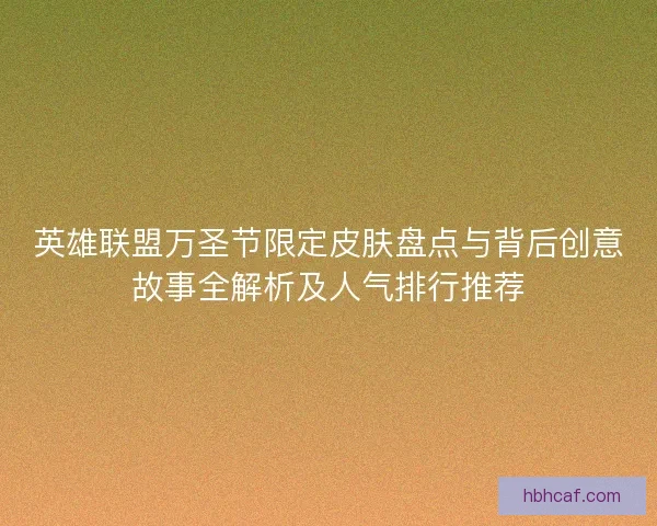 英雄联盟万圣节限定皮肤盘点与背后创意故事全解析及人气排行推荐