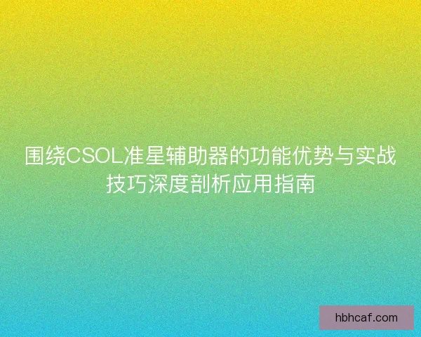 围绕CSOL准星辅助器的功能优势与实战技巧深度剖析应用指南