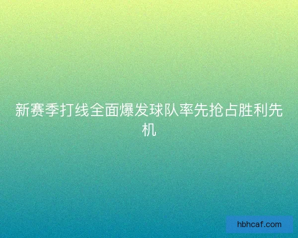 新赛季打线全面爆发球队率先抢占胜利先机