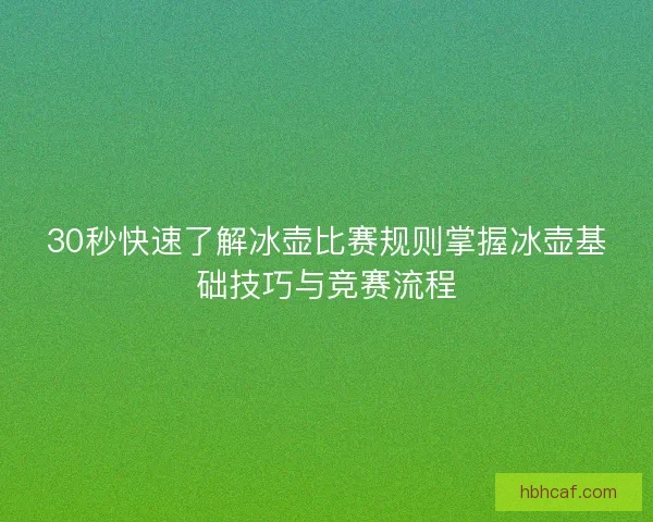 30秒快速了解冰壶比赛规则掌握冰壶基础技巧与竞赛流程
