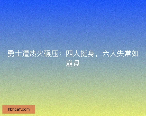 勇士遭热火碾压：四人挺身，六人失常如崩盘