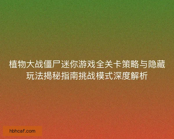 植物大战僵尸迷你游戏全关卡策略与隐藏玩法揭秘指南挑战模式深度解析
