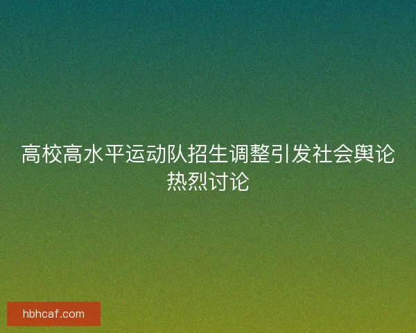 高校高水平运动队招生调整引发社会舆论热烈讨论