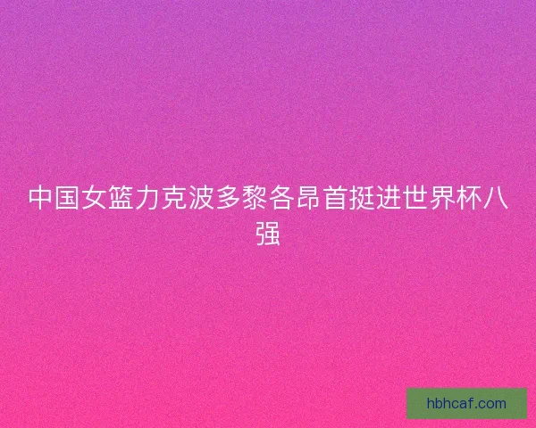 中国女篮力克波多黎各昂首挺进世界杯八强