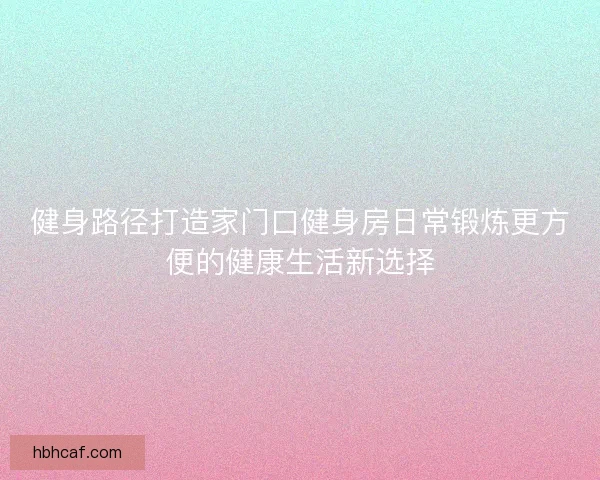 健身路径打造家门口健身房日常锻炼更方便的健康生活新选择